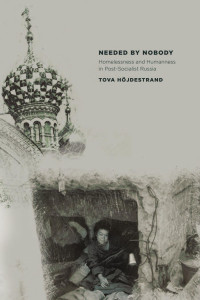 by Tova Hojdestrand — Needed by Nobody: Homelessness and Humanness in Post-Socialist Russia