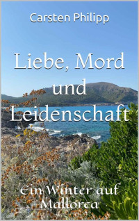 Carsten Philipp — Liebe, Mord und Leidenschaft: Ein Winter auf Mallorca (Mallorca - Krimis 8) (German Edition)