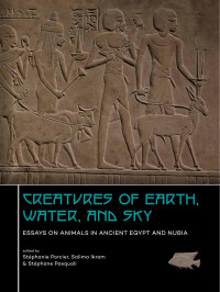 Stphanie Porcier;Salima Ikram;Stphane Pasquali; — Creatures of Earth, Water and Sky. Essays on Animals in Ancient Egypt and Nubia