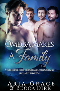 Aria Grace — Omega Makes a Family: A Wolf Shifter Reverse Harem MMMM Romance
