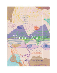 Alice Maddicott — Tender Maps: Travels in Search of the Emotions of Place