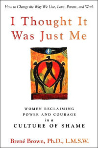 Brene Brown & Bren? Brown — I Thought It Was Just Me: Women Reclaiming Power and Courage in a Culture of Shame