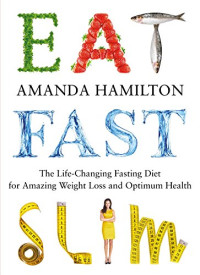 Amanda Hamilton — Eat, Fast, Slim: The Life-Changing Fasting Diet for Amazing Weight Loss and Optimum Health
