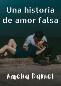 Amelia Daniel — Una historia de amor falsa (Spanish Edition)