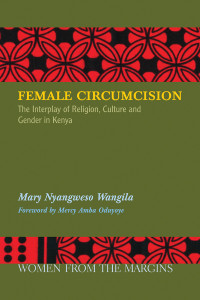 Wangila, Mary Nyangweso — Female Circumcision: The Interplay of Religion, Culture and Gender in Kenya (Women from the Margins)