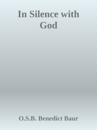 Benedict Baur, O.S.B. Archabbot of Beuron ; Translated from the fourth German edition by Elisabethe Corathiel-Noonan — In Silence with God