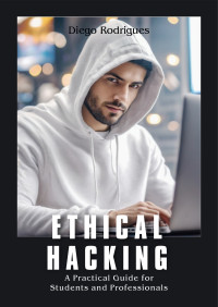 Rodrigues, Diego — ETHICAL HACKING: A Practical Guide for Students and Professionals