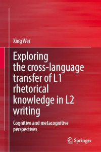 Xing Wei — Exploring the Cross-Language Transfer of L1 Rhetorical Knowledge in L2 Writing: Cognitive and Metacognitive Perspectives