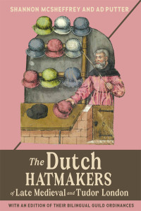 Shannon McSheffrey;Ad Putter; & Ad Putter — The Dutch Hatmakers of Late Medieval and Tudor London