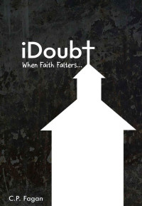 C. P. Fagan [Fagan, C. P.] — iDoubt: When Faith Falters