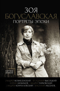 Зоя Борисовна Богуславская — Портреты эпохи: Андрей Вознесенский, Владимир Высоцкий, Юрий Любимов, Андрей Тарковский, Андрей Кончаловский, Василий Аксенов…