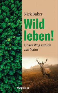 Baker, Nick — Wild Leben! Unser Weg zurück zur Natur