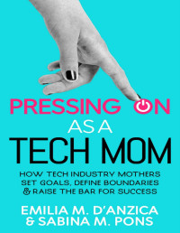 Emilia M. D’Anzica & Sabina M. Pons — Pressing ON as a Tech Mom: How Tech Industry Mothers Set Goals, Define Boundaries and Raise the Bar for Success