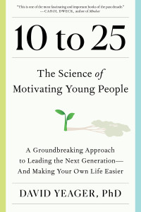 David Yeager — 10 to 25. The Science of Motivating Young People: A Groundbreaking Approach to Leading the Next Generation—And Making Your Own Life Easier