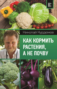 Николай Иванович Курдюмов — Как кормить растения, а не почву