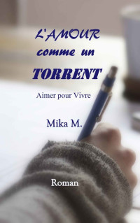 MIKA M. — L'Amour comme un Torrent: Aimer Pour Vivre (French Edition)