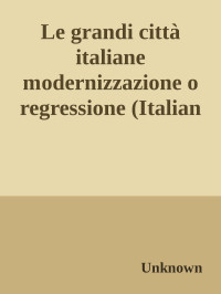 Unknown — Le grandi città italiane modernizzazione o regressione (Italian Edition) nodrm