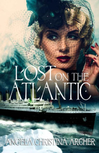 Angela Christina Archer — Lost On The Atlantic: A Novel Of The Titanic (Women Of The Sea Collection 01)