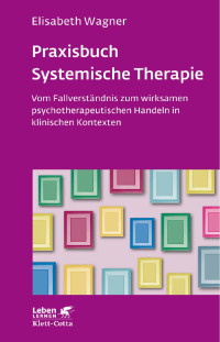 Elisabeth Wagner — Praxisbuch Systemische Therapie (Leben Lernen, Bd. 313)