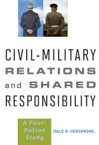 Dale R. Herspring — Civil-Military Relations and Shared Responsibility: A Four-Nation Study