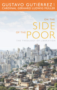 Gutierrez, Gustavo, Muller, Cardinal Gerhard Ludwig — On the Side of the Poor: The Theology of Liberation