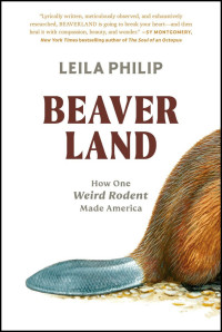 Leila Philip — Beaverland: How One Weird Rodent Made America