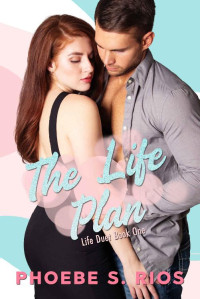 Phoebe S. Rios — The Life Plan (Life Duet Book 1) (The Plan Series)