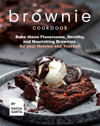 Nadia Santa — Brownie Cookbook: Bake these Flavorsome, Healthy, and Nourishing Brownies for your Homies and Yourself