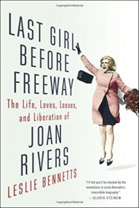 Leslie Bennetts — Last Girl Before Freeway: The Life, Loves, Losses, and Liberation of Joan Rivers