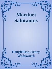 Longfellow, Henry Wadsworth — Morituri Salutamus