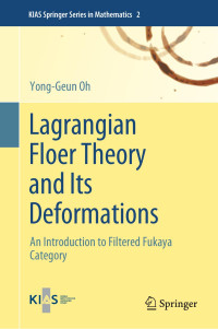 Yong-Geun Oh — Lagrangian Floer Theory and Its Deformations: An Introduction to Filtered Fukaya Category (KIAS Springer Series in Mathematics, 2)