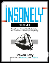 Steven Levy — Insanely Great: The Life and Times of Macintosh, the Computer That Changed Everything