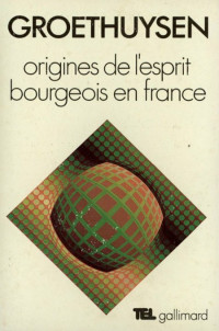 Groethuysen Bernard [Groethuysen Bernard] — Origines de l'esprit bourgeois en France