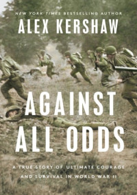 Alex Kershaw — Against All Odds: A True Story of Ultimate Courage and Survival in World War II