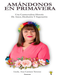 Ana Carmen Taveras — AMÁNDONOS EN PRIMAVERA.: Una Conmovedora Historia de Amor, Desilusión y Superación. (Spanish Edition)