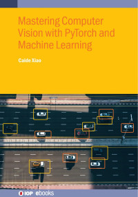 Xiao C. — Mastering Computer Vision with PyTorch and Machine Learning 2024