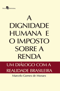 Marcelo Gomes de Moraes; — A dignidade humana e o imposto sobre a renda