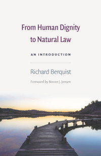 Richard Berquist (Author) & Steven J. Jensen (Foreword) — From Human Dignity to Natural Law: An Introduction