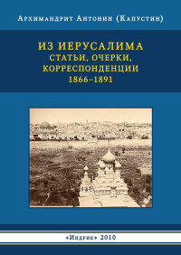 Андрей Иванович Капустин — Из Иерусалима. Статьи, очерки, корреспонденции. 1866–1891