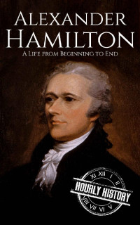 Hourly History — Alexander Hamilton: A Life From Beginning to End (American Revolutionary War)
