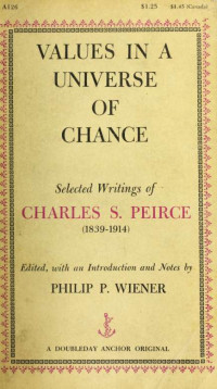 Peirce, Charles S. (Charles Sanders), 1839-1914 — Values in a universe of chance; selected writings of Charles S. Peirce