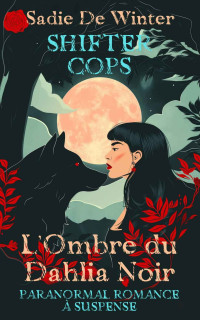 Sadie De Winter — Shifter Cops: L'Ombre du Dahlia Noir: Paranormal romance à suspense (French Edition)