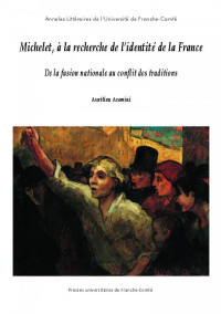 Aurélien Aramini — Michelet, à la recherche de l'identité de la France: de la fusion nationale au conflit des traditions