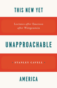 Cavell, Stanley — This New Yet Unapproachable America: Lectures after Emerson after Wittgenstein (Frederick Ives Carpenter lectures ;)