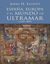 John H. Elliott — España, Europa y el Mundo de Ultramar (1500-1800)