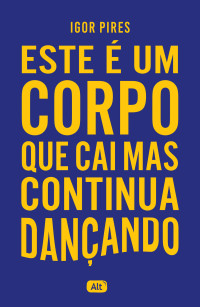 Pires, Igor — Este é um corpo que cai mas continua dançando