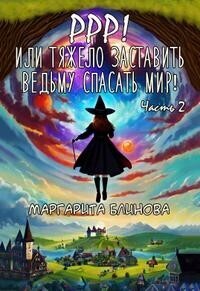 Маргарита Блинова — Ррр! Или тяжело заставить ведьму спасать мир! Часть 2 (СИ)