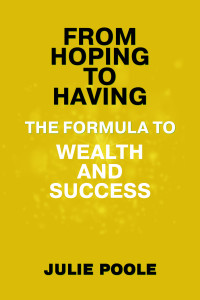 Julie Poole — From Hoping to Having: The Formula To Wealth and Success