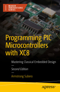 Armstrong Subero — Programming PIC Microcontrollers with XC8: Mastering Classical Embedded Design