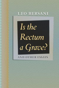 Leo Bersani — Is the Rectum a Grave? And Other Essays